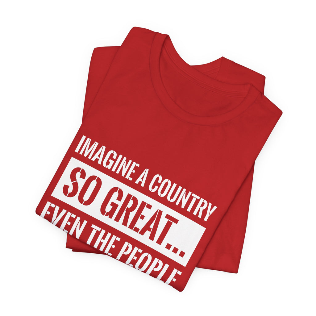 Imagine A Country So Great Funny Patriotic Shirt - USA Freedom 4th of July Tee
