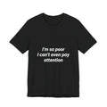 I'm So Poor I Can't Even Pay Attention Funny Pun Shirt Sarcastic Tee Gift