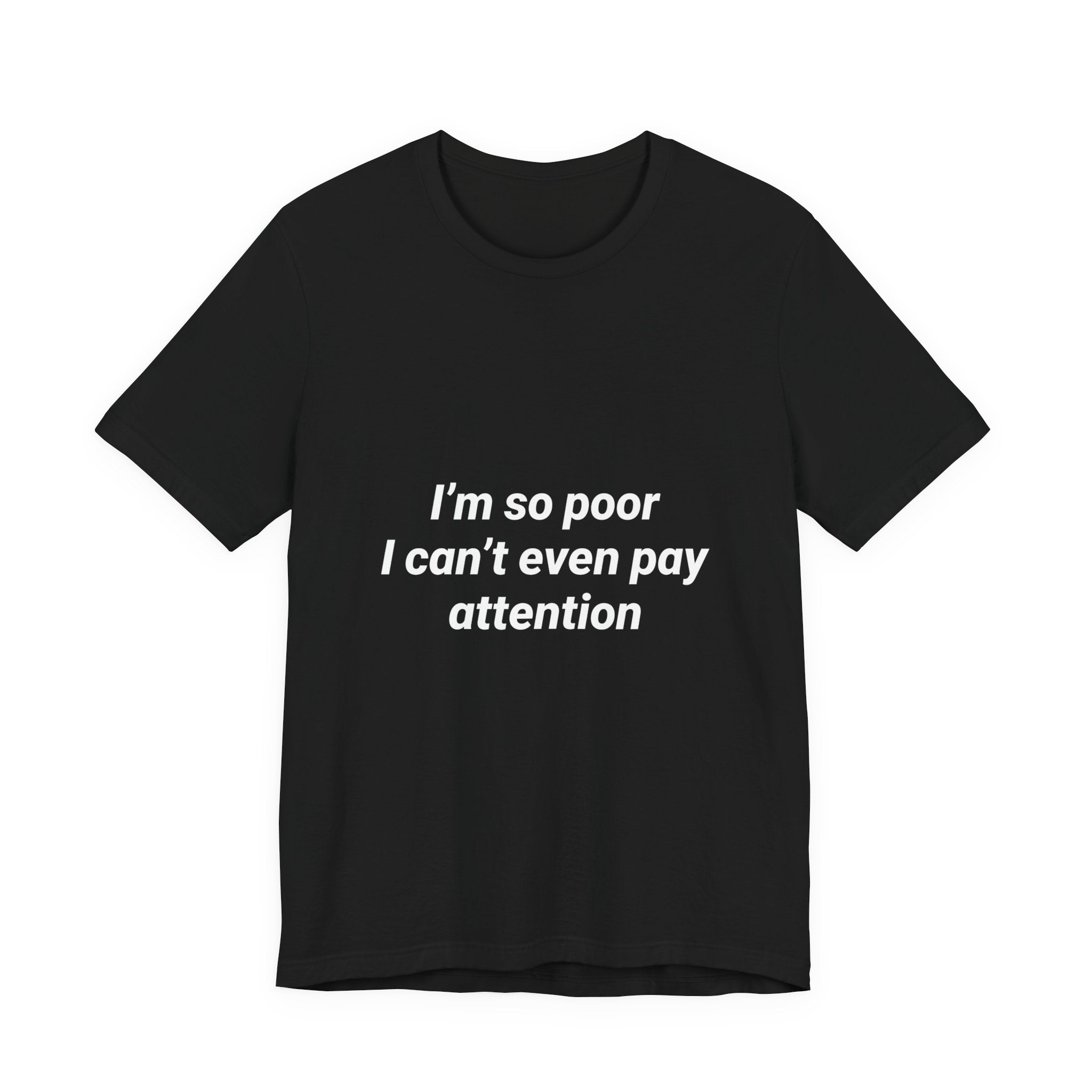 I'm So Poor I Can't Even Pay Attention Funny Pun Shirt Sarcastic Tee Gift