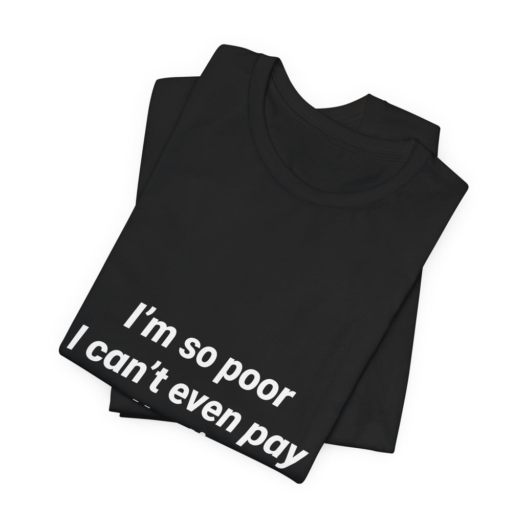 I'm So Poor I Can't Even Pay Attention Funny Pun Shirt Sarcastic Tee Gift