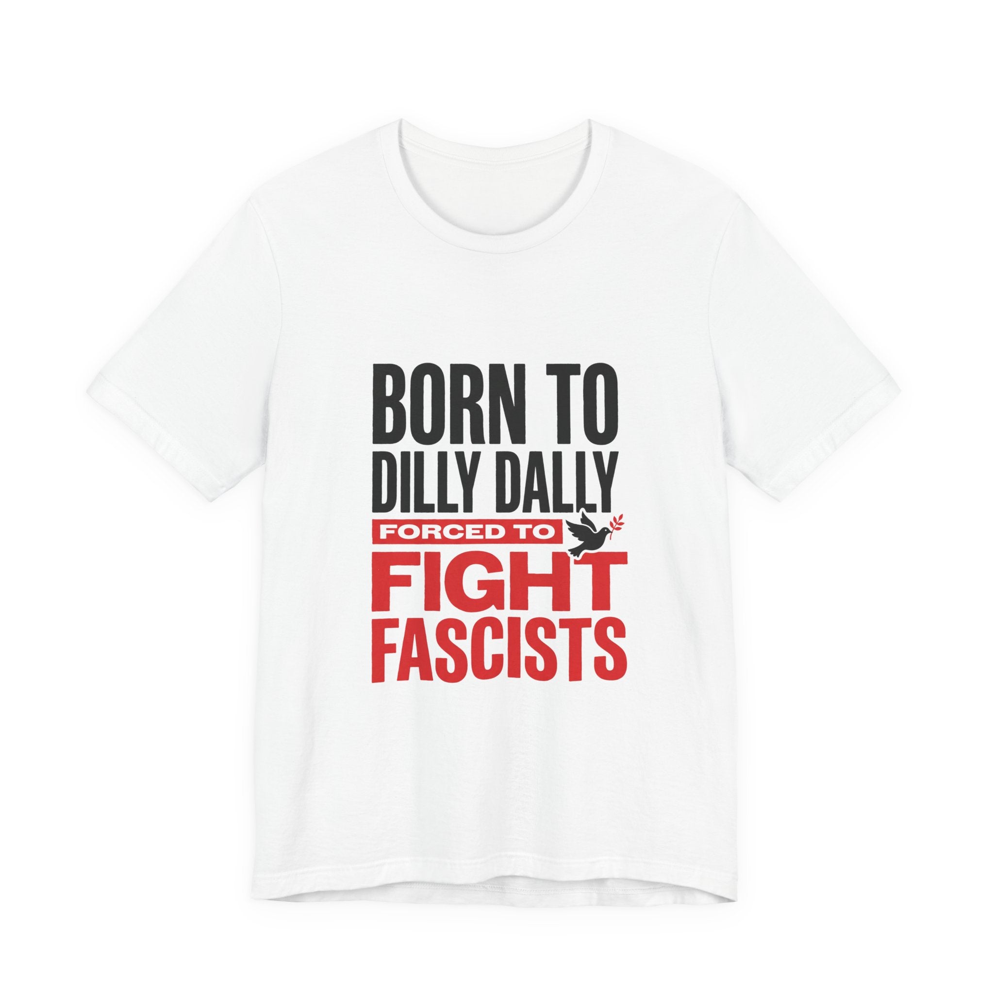 Born To Dilly Dally Forced To Fight Fascists Shirt - Funny Anti-Fascist Protest Tee